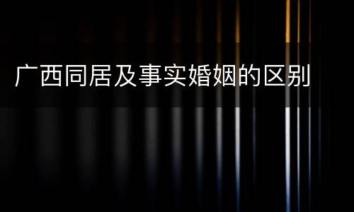 广西同居及事实婚姻的区别