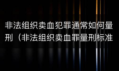 非法组织卖血犯罪通常如何量刑（非法组织卖血罪量刑标准）