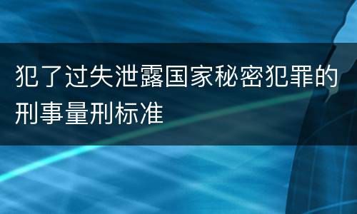 犯了过失泄露国家秘密犯罪的刑事量刑标准