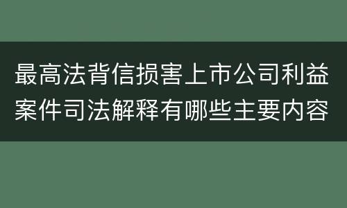 最高法背信损害上市公司利益案件司法解释有哪些主要内容