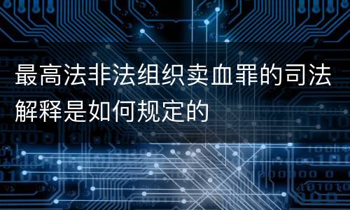 最高法非法组织卖血罪的司法解释是如何规定的