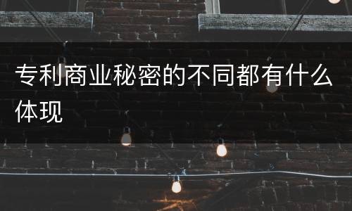 专利商业秘密的不同都有什么体现
