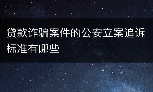贷款诈骗案件的公安立案追诉标准有哪些