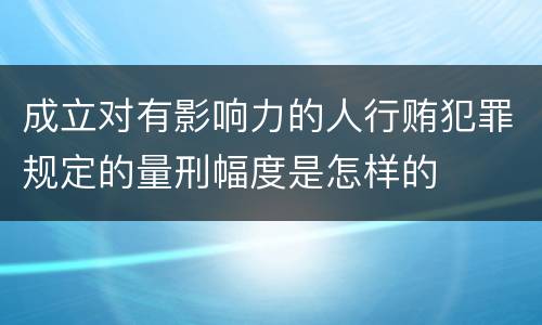 成立对有影响力的人行贿犯罪规定的量刑幅度是怎样的