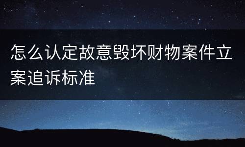 怎么认定故意毁坏财物案件立案追诉标准