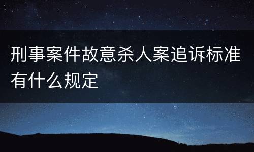 刑事案件故意杀人案追诉标准有什么规定