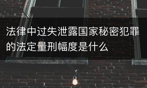法律中过失泄露国家秘密犯罪的法定量刑幅度是什么