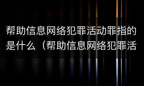 帮助信息网络犯罪活动罪指的是什么（帮助信息网络犯罪活动罪指的是什么意思）