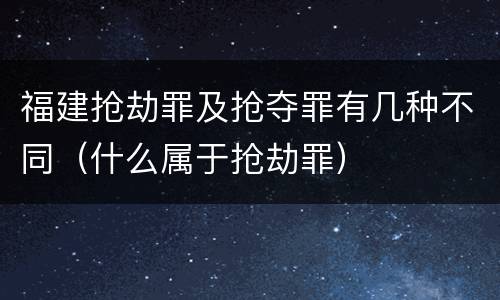 福建抢劫罪及抢夺罪有几种不同（什么属于抢劫罪）