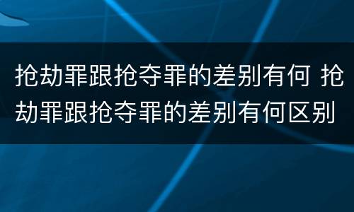 抢劫罪跟抢夺罪的差别有何 抢劫罪跟抢夺罪的差别有何区别