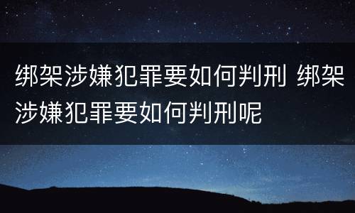 绑架涉嫌犯罪要如何判刑 绑架涉嫌犯罪要如何判刑呢