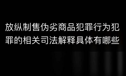 放纵制售伪劣商品犯罪行为犯罪的相关司法解释具体有哪些重要内容