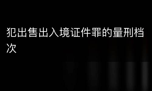 犯出售出入境证件罪的量刑档次