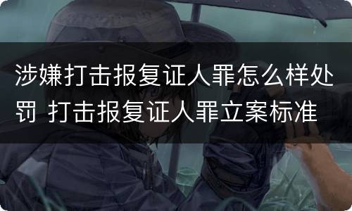 涉嫌打击报复证人罪怎么样处罚 打击报复证人罪立案标准