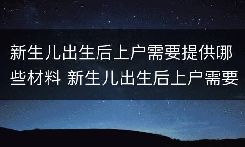 新生儿出生后上户需要提供哪些材料 新生儿出生后上户需要提供哪些材料和手续