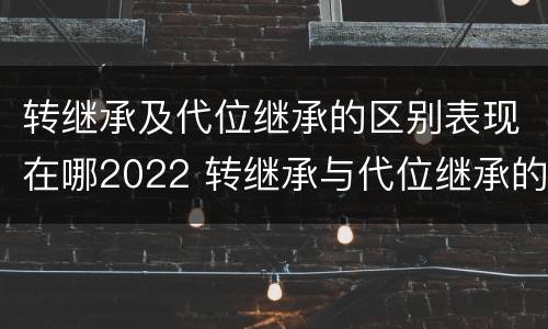 转继承及代位继承的区别表现在哪2022 转继承与代位继承的区别是