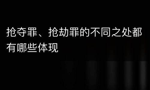 抢夺罪、抢劫罪的不同之处都有哪些体现