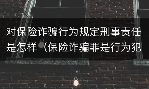 对保险诈骗行为规定刑事责任是怎样（保险诈骗罪是行为犯吗）