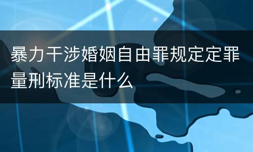 暴力干涉婚姻自由罪规定定罪量刑标准是什么