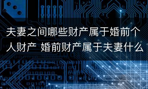 夫妻之间哪些财产属于婚前个人财产 婚前财产属于夫妻什么所有