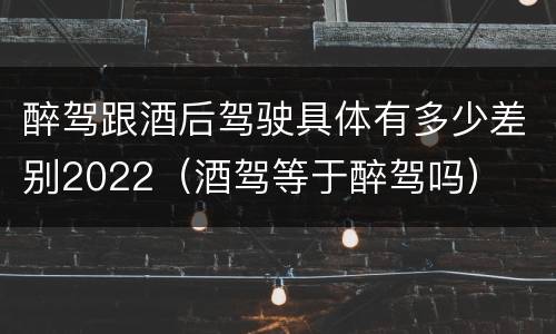 醉驾跟酒后驾驶具体有多少差别2022（酒驾等于醉驾吗）