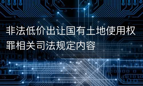 非法低价出让国有土地使用权罪相关司法规定内容