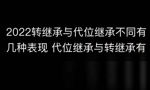 2022转继承与代位继承不同有几种表现 代位继承与转继承有哪些区别答案