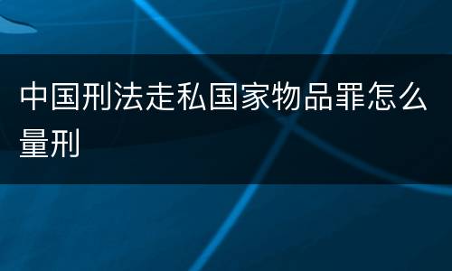 中国刑法走私国家物品罪怎么量刑
