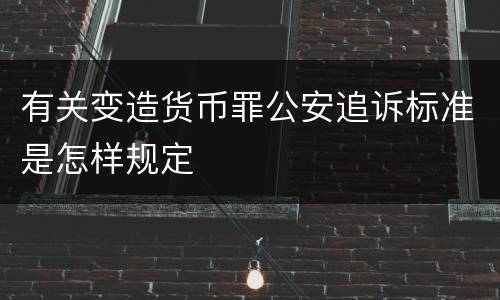 有关变造货币罪公安追诉标准是怎样规定