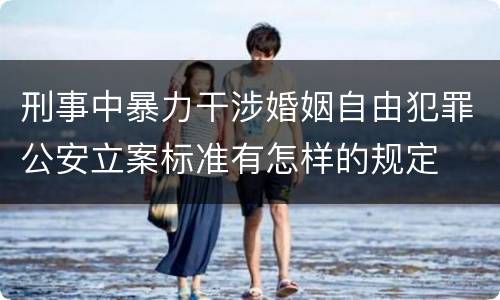刑事中暴力干涉婚姻自由犯罪公安立案标准有怎样的规定