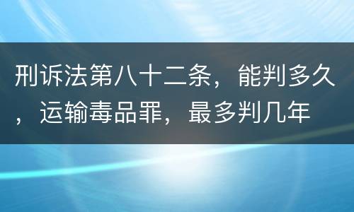 刑诉法第八十二条，能判多久，运输毒品罪，最多判几年