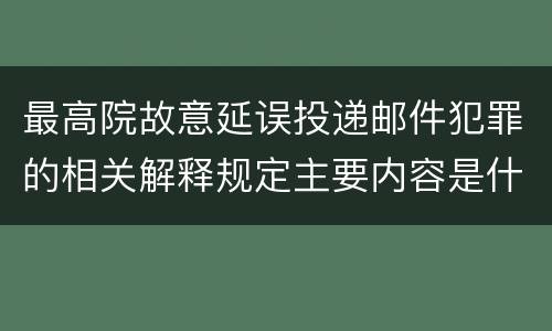 最高院故意延误投递邮件犯罪的相关解释规定主要内容是什么