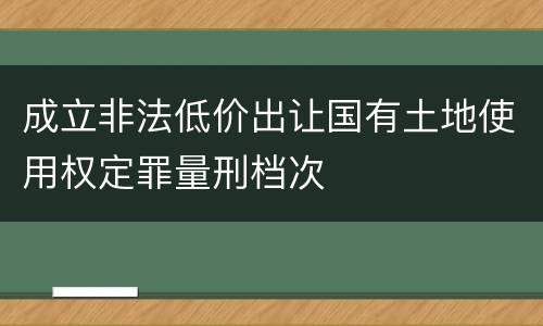 成立非法低价出让国有土地使用权定罪量刑档次