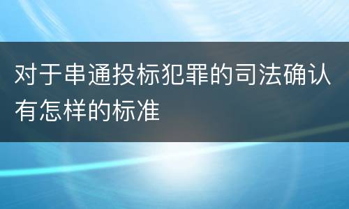 对于串通投标犯罪的司法确认有怎样的标准