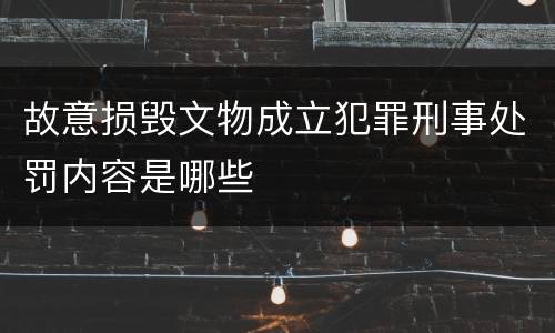 故意损毁文物成立犯罪刑事处罚内容是哪些