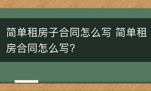 简单租房子合同怎么写 简单租房合同怎么写?