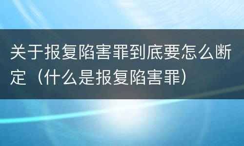 关于报复陷害罪到底要怎么断定（什么是报复陷害罪）