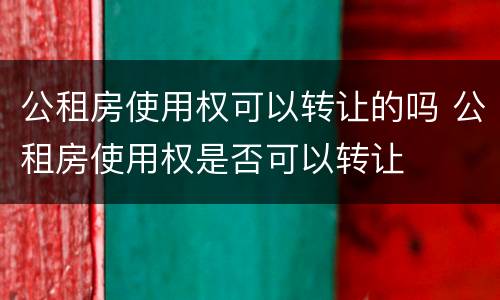 公租房使用权可以转让的吗 公租房使用权是否可以转让