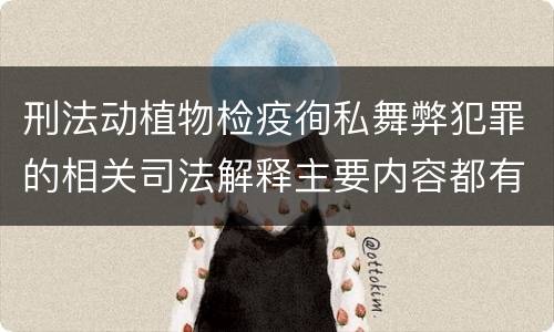 刑法动植物检疫徇私舞弊犯罪的相关司法解释主要内容都有哪些
