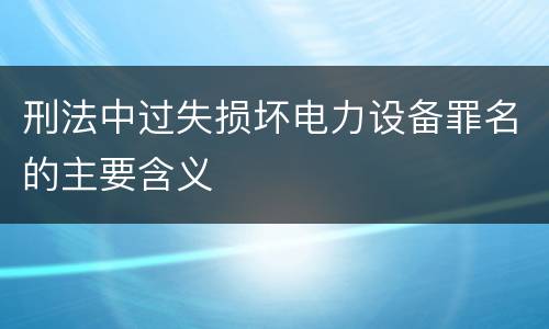 刑法中过失损坏电力设备罪名的主要含义