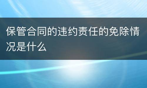 保管合同的违约责任的免除情况是什么
