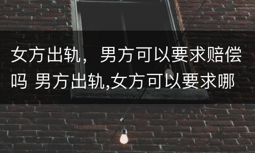 女方出轨，男方可以要求赔偿吗 男方出轨,女方可以要求哪些赔偿
