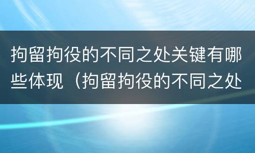 拘留拘役的不同之处关键有哪些体现（拘留拘役的不同之处关键有哪些体现呢）