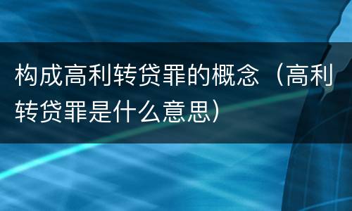 构成高利转贷罪的概念（高利转贷罪是什么意思）