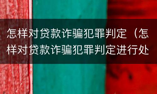 怎样对贷款诈骗犯罪判定（怎样对贷款诈骗犯罪判定进行处罚）