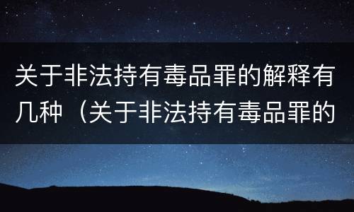 关于非法持有毒品罪的解释有几种（关于非法持有毒品罪的解释有几种说法）