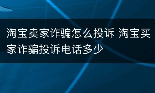 淘宝卖家诈骗怎么投诉 淘宝买家诈骗投诉电话多少