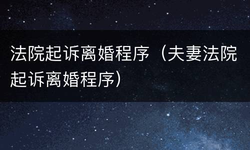 法院起诉离婚程序（夫妻法院起诉离婚程序）