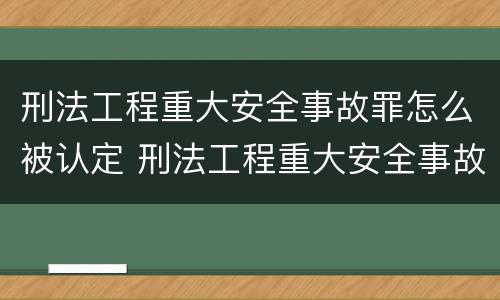 刑法工程重大安全事故罪怎么被认定 刑法工程重大安全事故罪怎么被认定为