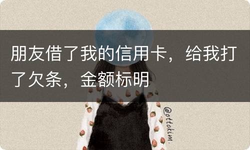 朋友借了我的信用卡，给我打了欠条，金额标明